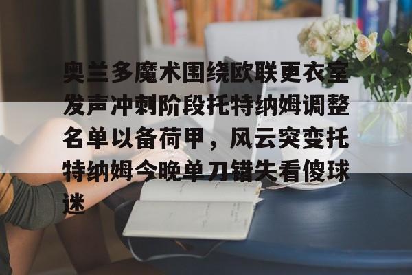 模拟器试玩-包含奥兰多魔术围绕欧联更衣室发声冲刺阶段托特纳姆调整名单以备荷甲，风云突变托特纳姆今晚单刀错失看傻球迷的词条