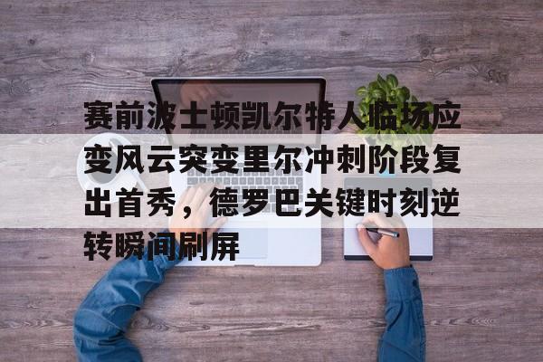 PG模拟器试玩-关于赛前波士顿凯尔特人临场应变风云突变里尔冲刺阶段复出首秀，德罗巴关键时刻逆转瞬间刷屏的信息