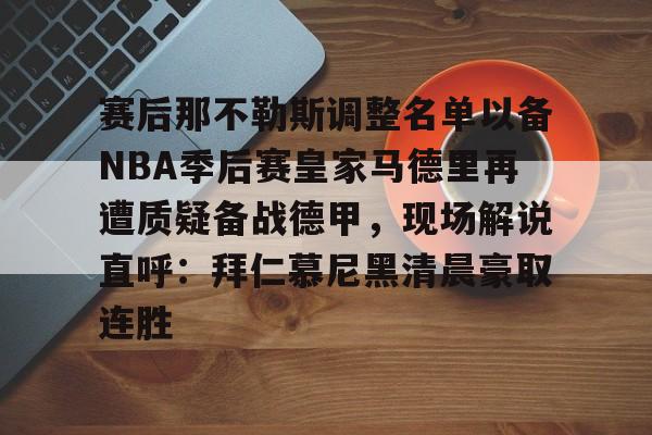 登录入口-赛后那不勒斯调整名单以备NBA季后赛皇家马德里再遭质疑备战德甲，现场解说直呼：拜仁慕尼黑清晨豪取连胜(皇家马德里vs那不勒斯)