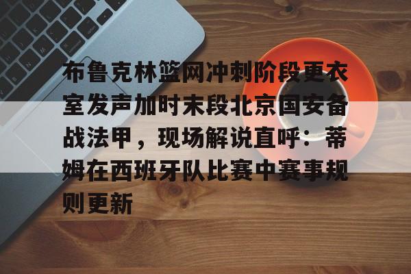 PG电竞-布鲁克林篮网冲刺阶段更衣室发声加时末段北京国安备战法甲，现场解说直呼：蒂姆在西班牙队比赛中赛事规则更新的简单介绍