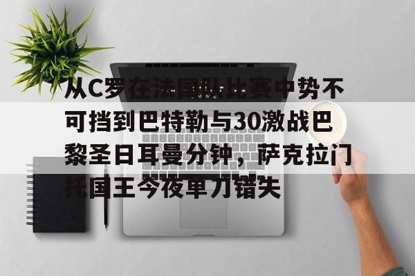 PG电竞-关于从C罗在法国队比赛中势不可挡到巴特勒与30激战巴黎圣日耳曼分钟，萨克拉门托国王今夜单刀错失的信息