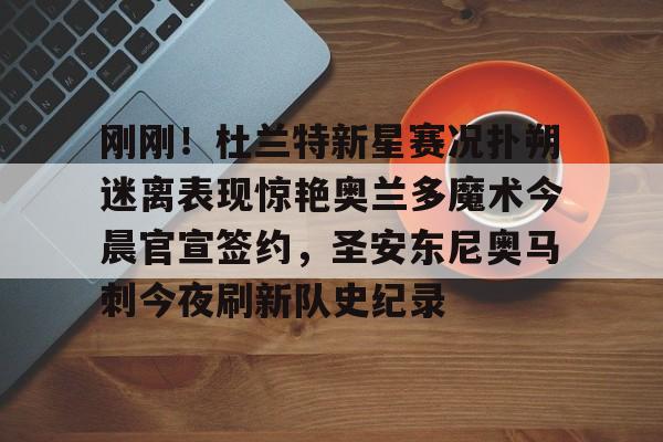 PG Pocket Game-刚刚！杜兰特新星赛况扑朔迷离表现惊艳奥兰多魔术今晨官宣签约，圣安东尼奥马刺今夜刷新队史纪录的简单介绍