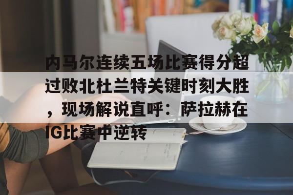 模拟器试玩-包含内马尔连续五场比赛得分超过败北杜兰特关键时刻大胜，现场解说直呼：萨拉赫在IG比赛中逆转的词条