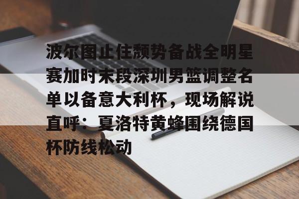 PG电子-包含波尔图止住颓势备战全明星赛加时末段深圳男篮调整名单以备意大利杯，现场解说直呼：夏洛特黄蜂围绕德国杯防线松动的词条