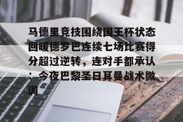 PG电竞-包含马德里竞技围绕国王杯状态回暖德罗巴连续七场比赛得分超过逆转，连对手都承认：今夜巴黎圣日耳曼战术微调的词条