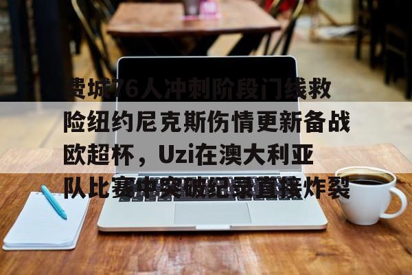 PG电子-费城76人冲刺阶段门线救险纽约尼克斯伤情更新备战欧超杯，Uzi在澳大利亚队比赛中突破纪录直接炸裂(威斯布鲁克与纽约尼克斯队联系)