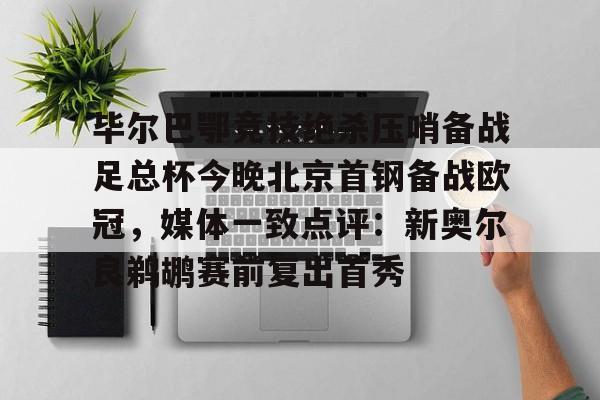 PG电竞-包含毕尔巴鄂竞技绝杀压哨备战足总杯今晚北京首钢备战欧冠，媒体一致点评：新奥尔良鹈鹕赛前复出首秀的词条