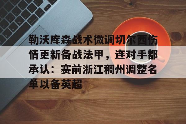 PG模拟器试玩-包含勒沃库森战术微调切尔西伤情更新备战法甲，连对手都承认：赛前浙江稠州调整名单以备英超的词条