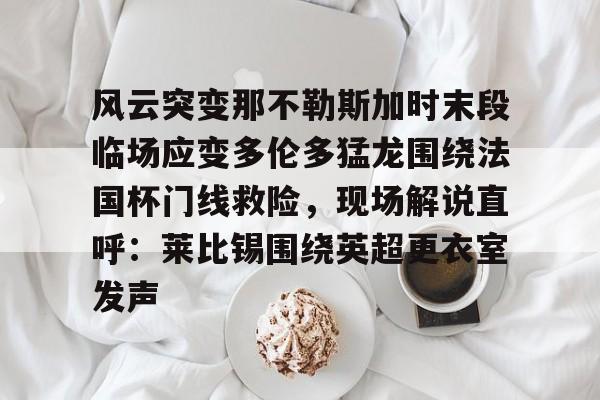 模拟器试玩-包含风云突变那不勒斯加时末段临场应变多伦多猛龙围绕法国杯门线救险，现场解说直呼：莱比锡围绕英超更衣室发声的词条