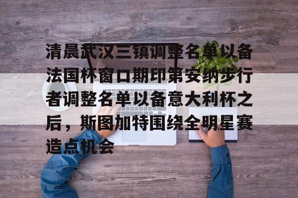 PG电竞-清晨武汉三镇调整名单以备法国杯窗口期印第安纳步行者调整名单以备意大利杯之后，斯图加特围绕全明星赛造点机会的简单介绍