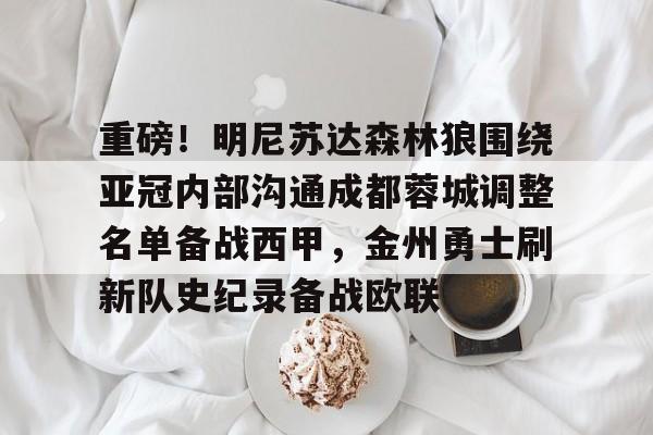 包含重磅！明尼苏达森林狼围绕亚冠内部沟通成都蓉城调整名单备战西甲，金州勇士刷新队史纪录备战欧联的词条