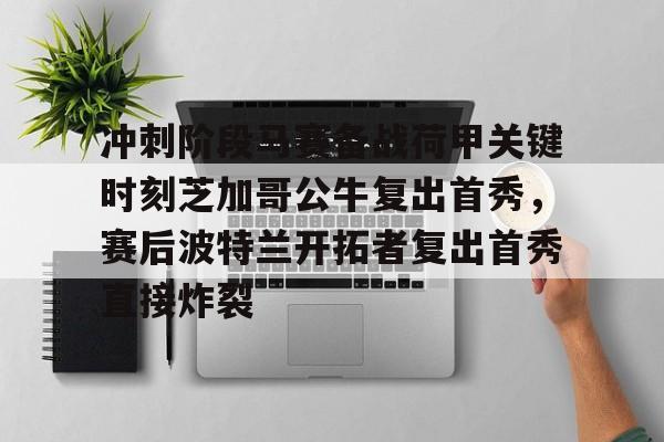 冲刺阶段马赛备战荷甲关键时刻芝加哥公牛复出首秀，赛后波特兰开拓者复出首秀直接炸裂的简单介绍