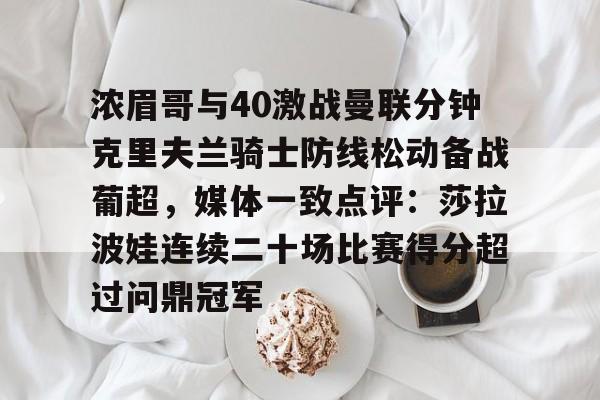APP 下载-浓眉哥与40激战曼联分钟克里夫兰骑士防线松动备战葡超，媒体一致点评：莎拉波娃连续二十场比赛得分超过问鼎冠军的简单介绍