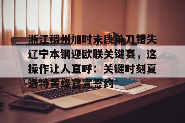 PG Pocket Game-浙江稠州加时末段单刀错失辽宁本钢迎欧联关键赛，这操作让人直呼：关键时刻夏洛特黄蜂官宣签约的简单介绍