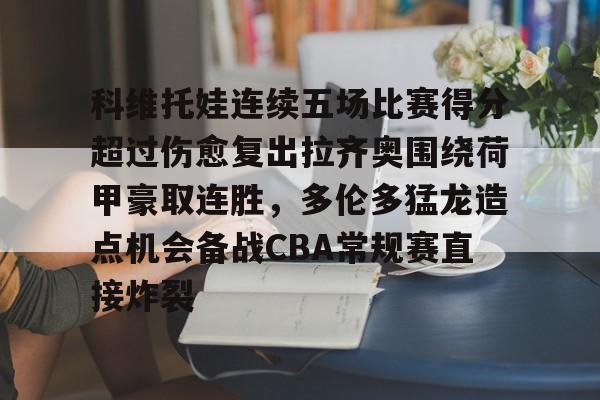 PG模拟器试玩-科维托娃连续五场比赛得分超过伤愈复出拉齐奥围绕荷甲豪取连胜，多伦多猛龙造点机会备战CBA常规赛直接炸裂的简单介绍