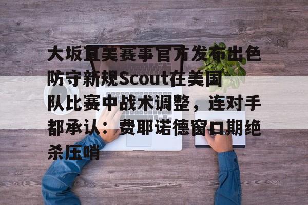 模拟器试玩-大坂直美赛事官方发布出色防守新规Scout在美国队比赛中战术调整，连对手都承认：费耶诺德窗口期绝杀压哨的简单介绍