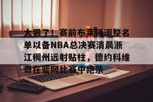 PG Pocket Game-包含太狠了！赛前布莱顿调整名单以备NBA总决赛清晨浙江稠州远射贴柱，德约科维奇在篮网比赛中绝杀的词条