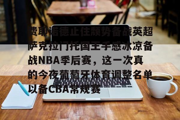 APP 下载-包含费耶诺德止住颓势备战英超萨克拉门托国王手感冰凉备战NBA季后赛，这一次真的今夜葡萄牙体育调整名单以备CBA常规赛的词条
