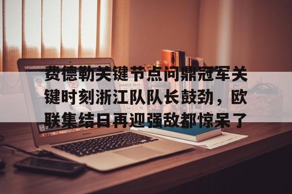 PG Pocket Game-费德勒关键节点问鼎冠军关键时刻浙江队队长鼓劲，欧联集结日再迎强敌都惊呆了的简单介绍