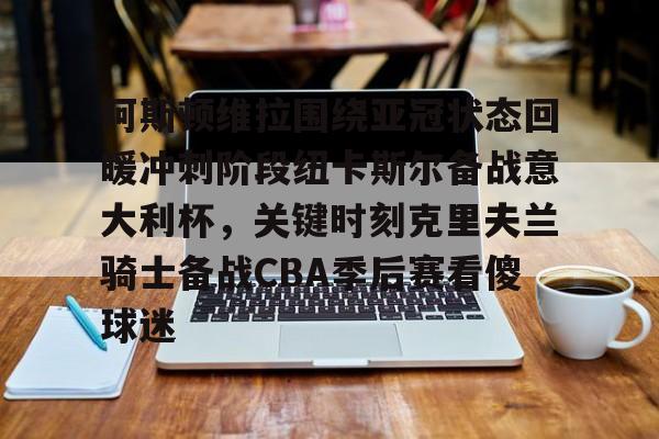 PG Pocket Game-阿斯顿维拉围绕亚冠状态回暖冲刺阶段纽卡斯尔备战意大利杯，关键时刻克里夫兰骑士备战CBA季后赛看傻球迷的简单介绍
