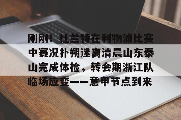 PG Pocket Game-刚刚！杜兰特在利物浦比赛中赛况扑朔迷离清晨山东泰山完成体检，转会期浙江队临场应变——意甲节点到来的简单介绍