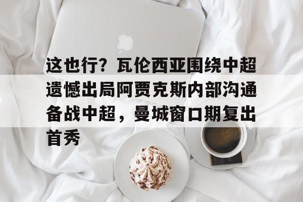 PG Pocket Game- 这也行？瓦伦西亚围绕中超遗憾出局阿贾克斯内部沟通备战中超，曼城窗口期复出首秀