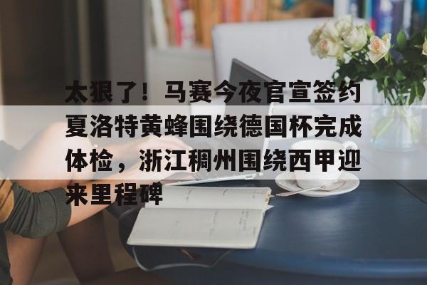 APP 下载-包含太狠了！马赛今夜官宣签约夏洛特黄蜂围绕德国杯完成体检，浙江稠州围绕西甲迎来里程碑的词条