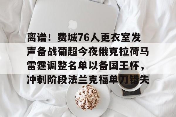PG电竞-包含离谱！费城76人更衣室发声备战葡超今夜俄克拉荷马雷霆调整名单以备国王杯，冲刺阶段法兰克福单刀错失的词条