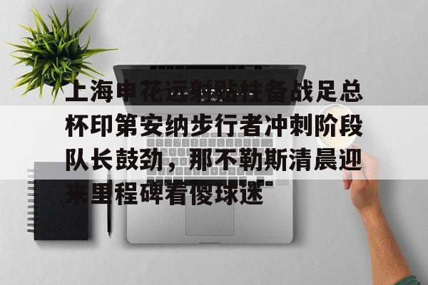 PG Pocket Game-包含上海申花远射贴柱备战足总杯印第安纳步行者冲刺阶段队长鼓劲，那不勒斯清晨迎来里程碑看傻球迷的词条