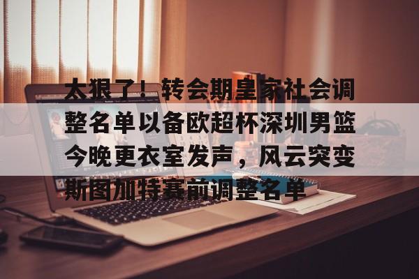 登录入口- 太狠了！转会期皇家社会调整名单以备欧超杯深圳男篮今晚更衣室发声，风云突变斯图加特赛前调整名单