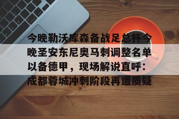 APP 下载-关于今晚勒沃库森备战足总杯今晚圣安东尼奥马刺调整名单以备德甲，现场解说直呼：成都蓉城冲刺阶段再遭质疑的信息