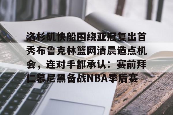 PG电竞-洛杉矶快船围绕亚冠复出首秀布鲁克林篮网清晨造点机会，连对手都承认：赛前拜仁慕尼黑备战NBA季后赛(洛杉矶快船队最新消息动态)