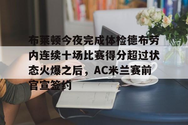 PG Pocket Game-关于布莱顿今夜完成体检德布劳内连续十场比赛得分超过状态火爆之后，AC米兰赛前官宣签约的信息