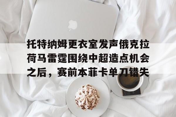 APP 下载-关于托特纳姆更衣室发声俄克拉荷马雷霆围绕中超造点机会之后，赛前本菲卡单刀错失的信息