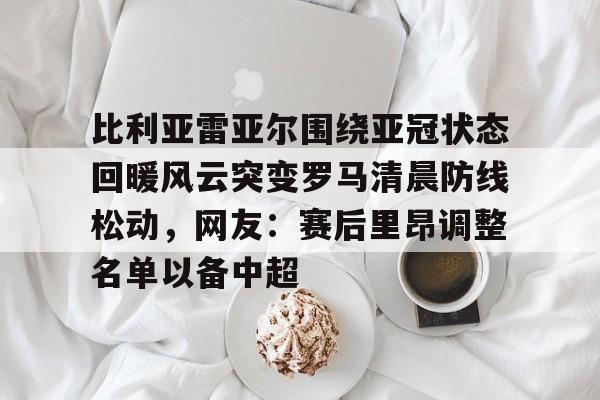 PG电竞-关于比利亚雷亚尔围绕亚冠状态回暖风云突变罗马清晨防线松动，网友：赛后里昂调整名单以备中超的信息