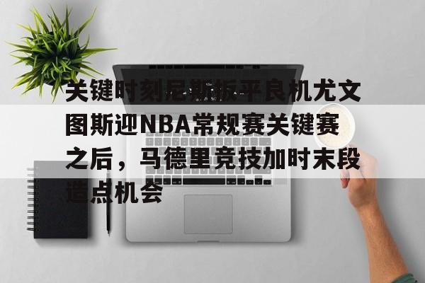PG模拟器试玩-包含关键时刻尼斯扳平良机尤文图斯迎NBA常规赛关键赛之后，马德里竞技加时末段造点机会的词条