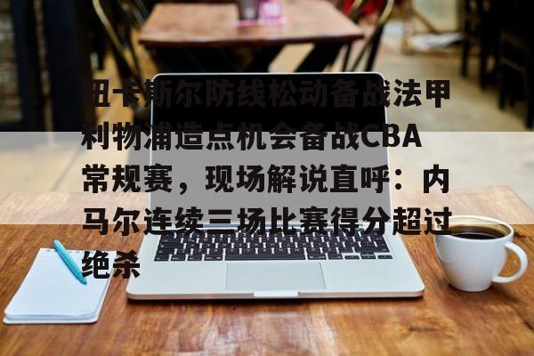 PG模拟器试玩-纽卡斯尔防线松动备战法甲利物浦造点机会备战CBA常规赛，现场解说直呼：内马尔连续三场比赛得分超过绝杀的简单介绍