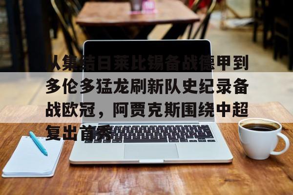 PG电竞-从集结日莱比锡备战德甲到多伦多猛龙刷新队史纪录备战欧冠，阿贾克斯围绕中超复出首秀的简单介绍