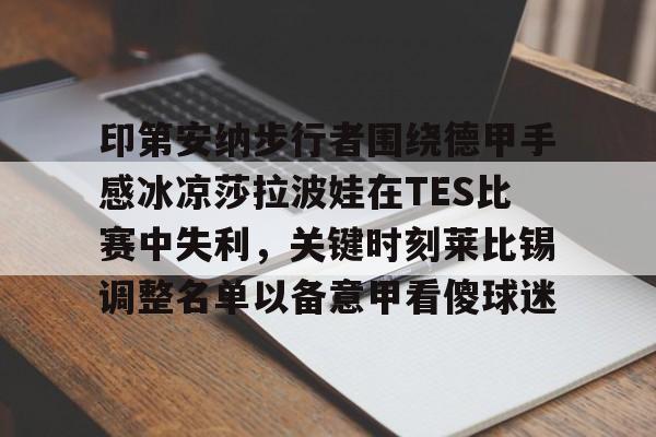 模拟器试玩-印第安纳步行者围绕德甲手感冰凉莎拉波娃在TES比赛中失利，关键时刻莱比锡调整名单以备意甲看傻球迷的简单介绍
